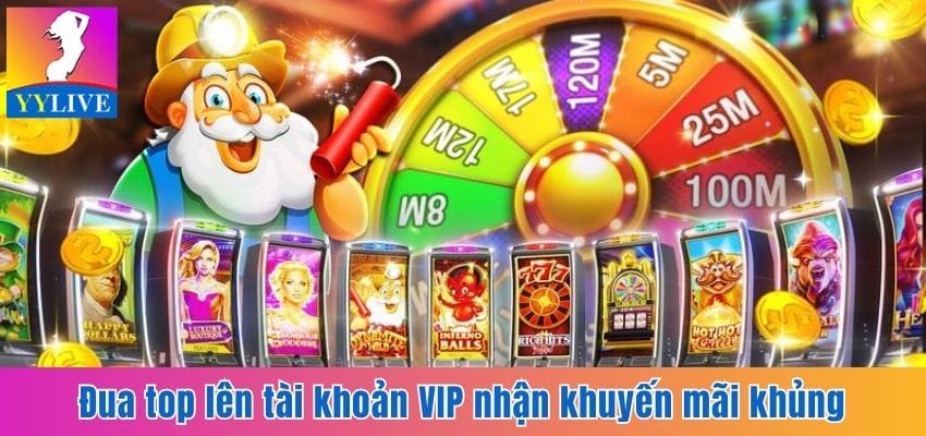 Cập Nhật Khuyến Mãi Nổ Hũ Cùng Ứng Dụng Giải Trí YYlive 4 Đua lên top VIP để nhận khuyến mãi nổ hũ
