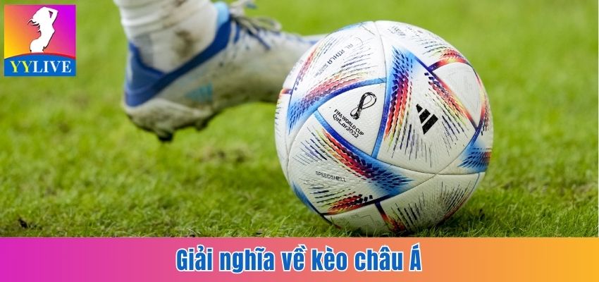 Soi Kèo Châu Á Tại YYlive Dễ Sinh Lời, Giảm Thiểu Rủi Ro 2 Giải nghĩa về kèo châu Á