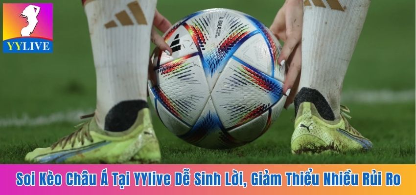 Soi Kèo Châu Á Tại YYlive Dễ Sinh Lời, Giảm Thiểu Rủi Ro 8 Kèo châu Á