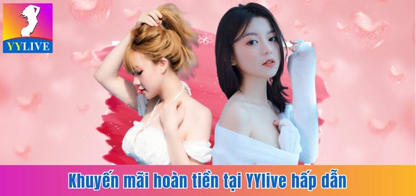 Khuyến Mãi Hoàn Tiền Tại YYlive Hấp Dẫn Không Giới Hạn 2 Khuyến mãi hoàn tiền tại YYlive