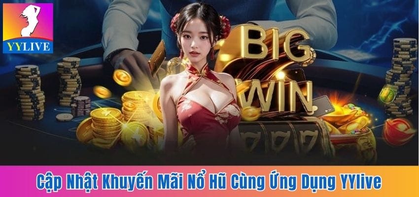 Cập Nhật Khuyến Mãi Nổ Hũ Cùng Ứng Dụng Giải Trí YYlive 3 khuyến mãi nổ hũ