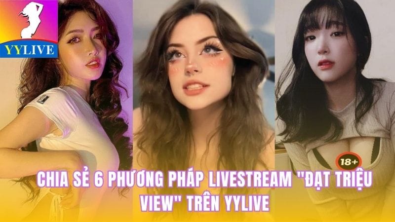 Chia Sẻ 6 Phương Pháp Livestream Đạt Triệu View Trên YYlive 2 phương pháp livestream đạt triệu view