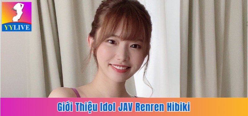 Idol JAV Renren Hibiki | Chặng Đường Trở Thành Ngôi Sao 18+ 3 Idol JAV Renren Hibiki