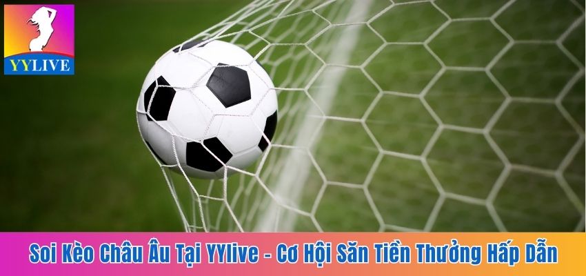 Soi Kèo Châu Âu Tại YYlive - Cơ Hội Săn Tiền Thưởng Hấp Dẫn 7 kèo châu Âu tại YYlive