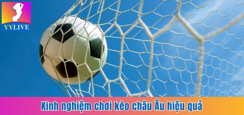Soi Kèo Châu Âu Tại YYlive - Cơ Hội Săn Tiền Thưởng Hấp Dẫn 4 Kinh nghiệm bỏ túi để vào kèo châu Âu hiệu quả