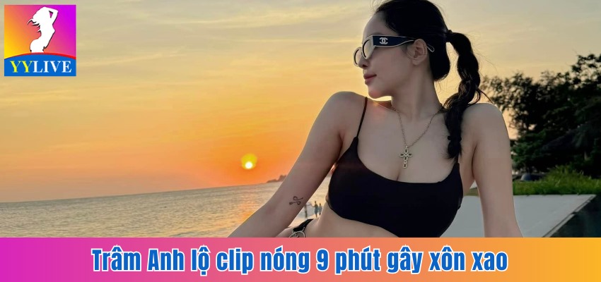 Trâm Anh Lộ Clip Nóng 9 Phút Cùng Bạn Trai Gây Xôn Xao 10 Trâm Anh lộ clip nóng