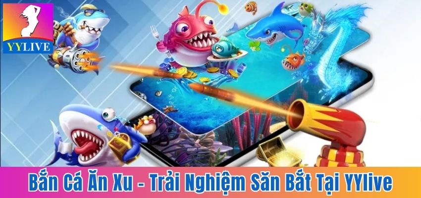 Bắn Cá Ăn Xu - Trải Nghiệm Săn Bắt Hấp Dẫn Tại YYlive 1 Bắn cá ăn xu