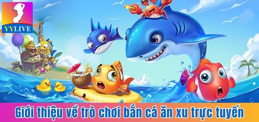 Bắn Cá Ăn Xu - Trải Nghiệm Săn Bắt Hấp Dẫn Tại YYlive 2 Giới thiệu sơ lược về trò chơi bắn cá ăn xu trực tuyến
