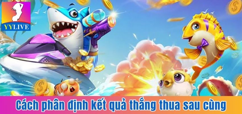 Bắn Cá Ăn Xu - Trải Nghiệm Săn Bắt Hấp Dẫn Tại YYlive 3 Tìm hiểu cách phân định kết quả thắng thua sau cùng
